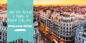 photo of Madrid buildings with text that reads How We Booked 5 flights to Madrid with One Welcome Offer"